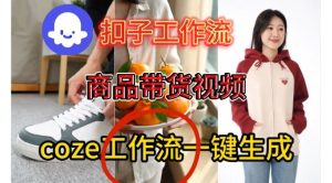 Coze扣子智能体工作流一键生成商品带货视频，保姆级搭建教学-赚金金-技能学习分享