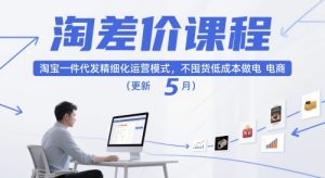 淘差价课程，淘宝一件代发精细化运营模式，不囤货低成本做电商（更新12月）-赚金金-技能学习分享