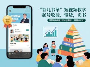 育儿书单短视频教学，起号收徒，带货，卖书（带货作品破2000W播放，月佣金2W）-赚金金-技能学习分享