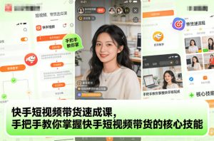 快手短视频带货速成课，手把手教你掌握快手短视频带货的核心技能-赚金金-技能学习分享