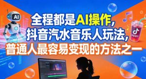 全程都是AI操作，抖音汽水音乐人玩法，普通人最容易变现的方法之一-赚金金-技能学习分享