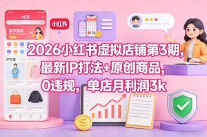 2026小红书虚拟店铺第3期,最新IP打法+原创商品,0违规,单店月利润3k+-赚金金-技能学习分享