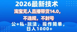 2026最新技术，淘宝无人直播带货14.0，不封号，不违规，公+私玩法，操作简单，日入1k【揭秘】-赚金金-技能学习分享