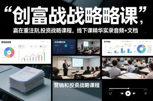 创富战略课，赢在重注时刻，营销和投资战略课程，线下课精华实录音频+文档-赚金金-技能学习分享