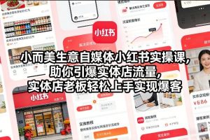 小而美生意自媒体小红书实操课，助你引爆实体店流量，实体店老板轻松上手实现爆客-赚金金-技能学习分享