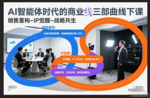 AI智能体时代的商业三部曲线下课,销售重构-IP觉醒-战略共生-赚金金-技能学习分享