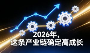 付费文章：2026年，这条产业链确定高成长-赚金金-技能学习分享