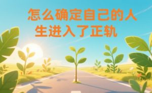 某公众号付费文章：怎么确定自己的人生进入了正轨？-赚金金-技能学习分享