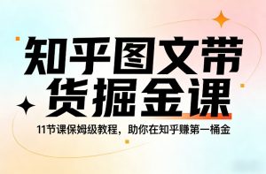知乎图文带货掘金课，11节课保姆级教程，助你在知乎賺第一桶金-赚金金-技能学习分享