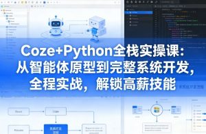Coze+Python全栈实操课:从智能体原型到完整系统开发,全程实战,解锁高薪技能-赚金金-技能学习分享