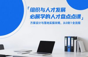 组织与人才发展必学的人才盘点课，方案设计与落地实操攻略，从0到1全流程-赚金金-技能学习分享