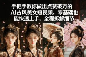 手把手教你做出点赞破万的AI古风美女短视频，零基础也能快速上手，全程拆解细节-赚金金-技能学习分享
