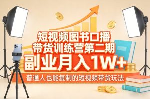 短视频图书口播带货训练营第二期，副业月入1W＋，普通人也能复制的短视频带货玩法（更新）-赚金金-技能学习分享