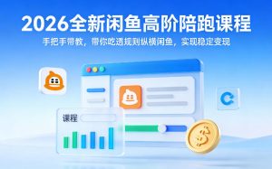 2026全新闲鱼高阶陪跑课程，手把手带教，带你吃透规则纵横闲鱼，实现稳定变现-赚金金-技能学习分享