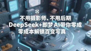 不用摄影师、不用后期,DeepSeek+即梦AI带你零成本解锁百变写真!-赚金金-技能学习分享