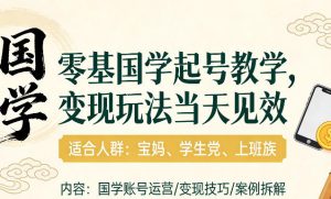 国学小白零基起号，实操当天见效，单账号日收益1k+，适合人群:宝妈、学生党、上班族【揭秘】-赚金金-技能学习分享