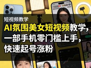 AI氛围美女短视频教学，一部手机零门槛上手，快速起号涨粉-赚金金-技能学习分享