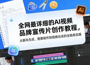 全网最详细的AI视频品牌宣传片创作教程，从脚本生成、图像制作到视频合成的全链条实操-赚金金-技能学习分享