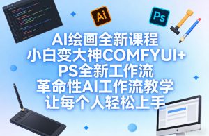 AI绘画全新课程,小白变大神COMFYUI+PS全新工作流,革命性AI工作流教学,让每个人轻松上手-赚金金-技能学习分享