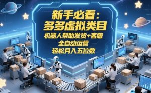 新手必看：多多虚拟类目，机器人帮助发货+客服，全自动运营，轻松月入五位数【揭秘】-赚金金-技能学习分享