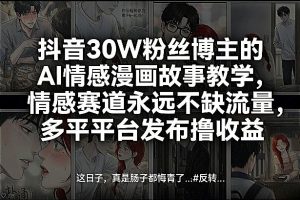抖音30W粉丝博主的AI情感漫画故事教学，情感赛道永远不缺流量，多平台发布撸收益！-赚金金-技能学习分享