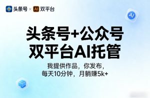 头条号+公众号双平台AI托管，我提供作品，你发布，每天10分钟，月躺賺5k+【揭秘】-赚金金-技能学习分享