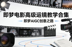 即梦电影高级运镜教学合集，即梦AIGC创意之路-赚金金-技能学习分享