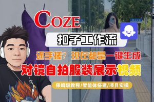 Coze智能体工作流一键生成“对镜自拍服装展示“短视频，全流程保姆级教学-赚金金-技能学习分享