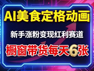 AI美食定格动画，新手涨粉变现红利赛道，橱窗带货每天6张+收徒变现-赚金金-技能学习分享
