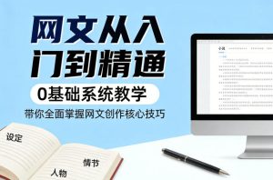 网文从入门到精通，0基础系统教学，带你全面掌握网文创作核心技巧-赚金金-技能学习分享