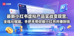 小红书虚拟产品实战营：AI赋能，手把手带你赚-赚金金 - 零基础副业|AI变现|短视频运营实战干货