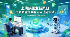 [请求失败:操作超时]上班族副业新风口，拼多多虚拟类目无人值守玩法，机器人搞定一切月入五位数【揭秘】-赚金金 - 零基础副业|AI变现|短视频运营实战干货