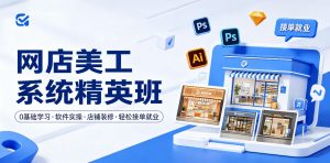 网店美工系统精英班:0基础入门到接单就业-赚金金 - 零基础副业|AI变现|短视频运营实战干货