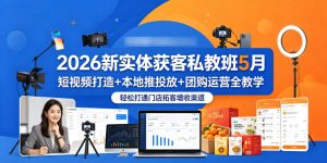 2026新实体获客私教班5月:短视频+本地推+团购教学,轻松拓客增收-赚金金 - 零基础副业|AI变现|短视频运营实战干货