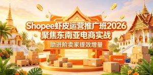 Shopee虾皮2026运营班:东南亚实战助进阶提效-赚金金 - 零基础副业|AI变现|短视频运营实战干货