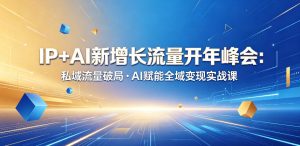 IP+AI增长峰会:私域破局·AI全域实战-赚金金 - 零基础副业|AI变现|短视频运营实战干货