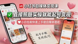 小红书自媒体变现课：实操起号变现，小白快速上手-赚金金 - 零基础副业|AI变现|短视频运营实战干货