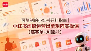 可复制小红书虚拟运营出单矩阵实操课：高客单AI赋能-赚金金 - 零基础副业|AI变现|短视频运营实战干货
