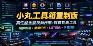小丸工具箱重制版:高性能视频压缩|硬件加速+批量处理-赚金金 - 零基础副业|AI变现|短视频运营实战干货
