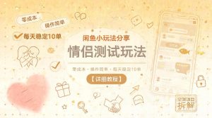 闲鱼情侣测试玩法:零成本操作简单,日稳10单教程-赚金金 - 零基础副业|AI变现|短视频运营实战干货